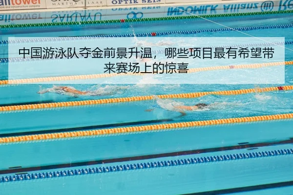 中国游泳队夺金前景升温，哪些项目最有希望带来赛场上的惊喜